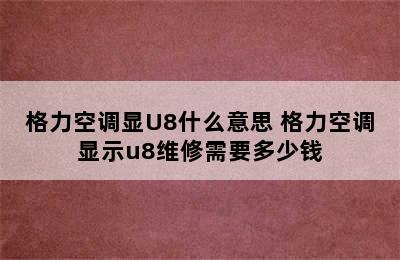 格力空调显U8什么意思 格力空调显示u8维修需要多少钱